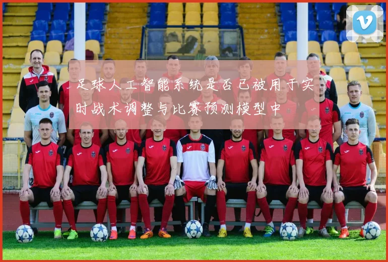 足球人工智能系统是否已被用于实时战术调整与比赛预测模型中