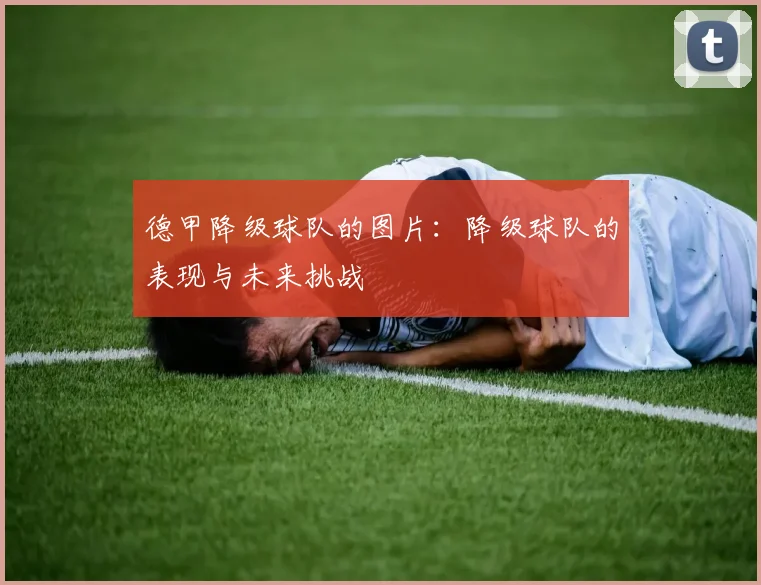 德甲降级球队的图片：降级球队的表现与未来挑战