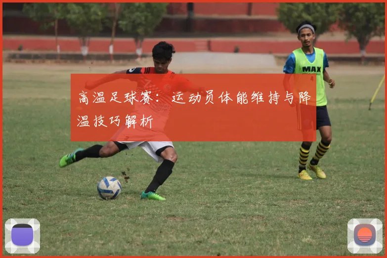 高温足球赛：运动员体能维持与降温技巧解析