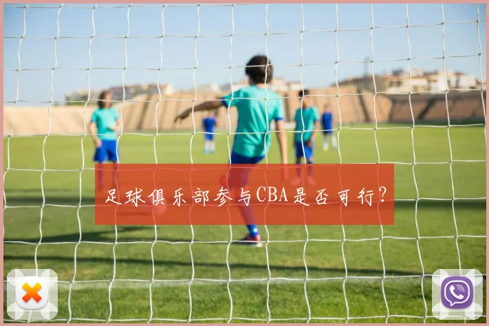 足球俱乐部参与CBA是否可行?