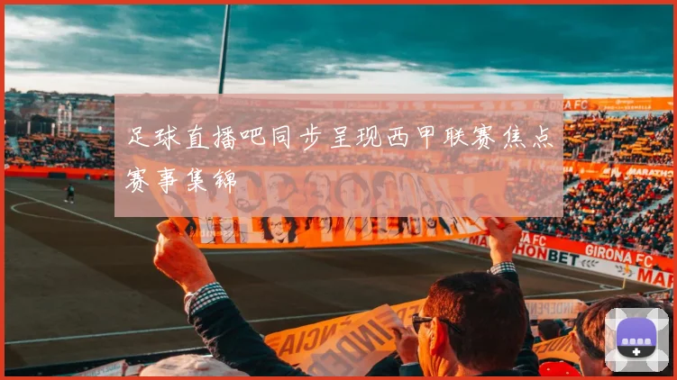 足球直播吧同步呈现西甲联赛焦点赛事集锦