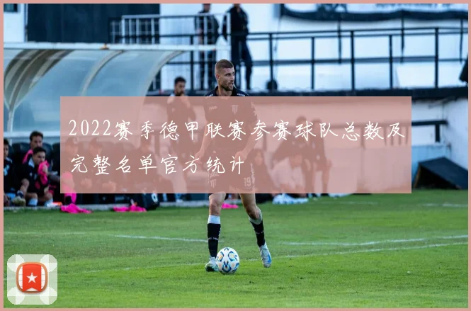 2022赛季德甲联赛参赛球队总数及完整名单官方统计
