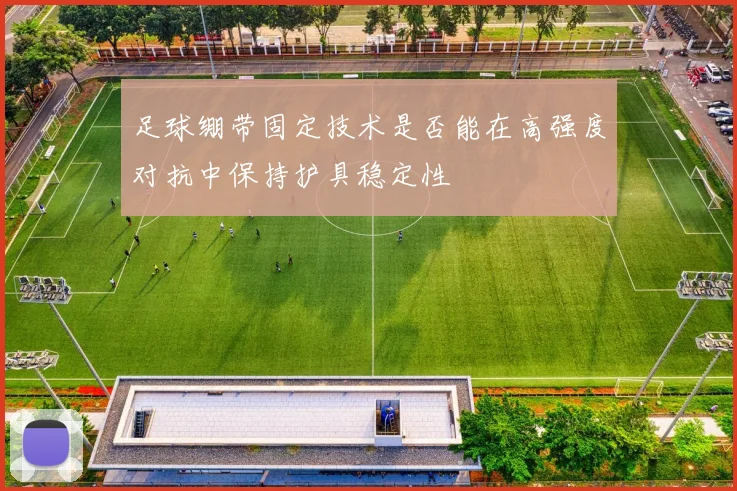 足球绷带固定技术是否能在高强度对抗中保持护具稳定性